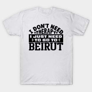 I don't need therapy, I just need to go to Beirut T-Shirt